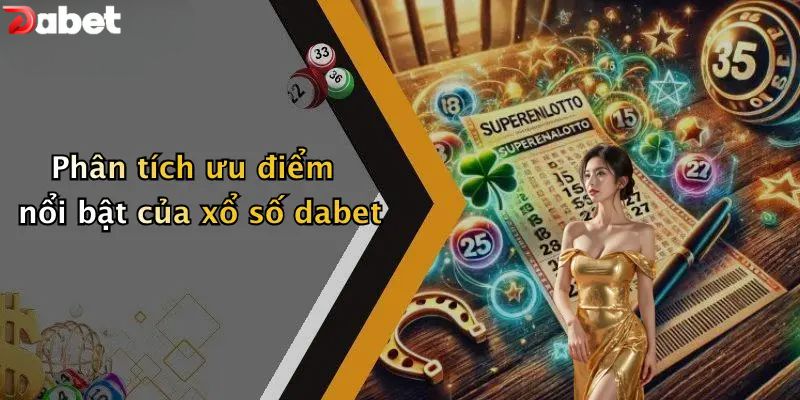 Xổ Số DABET - Thử Vận May Với Những Con Số Huyền Ảo Phân tích ưu điểm nổi bật của xổ số DABET