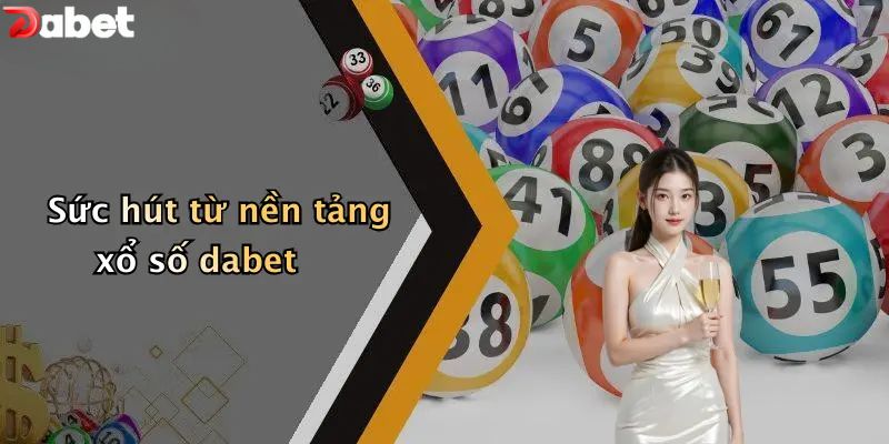 Xổ Số DABET - Thử Vận May Với Những Con Số Huyền Ảo Sức hút từ nền tảng xổ số DABET